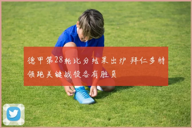 德甲第28轮比分结果出炉 拜仁多特领跑关键战役各有胜负