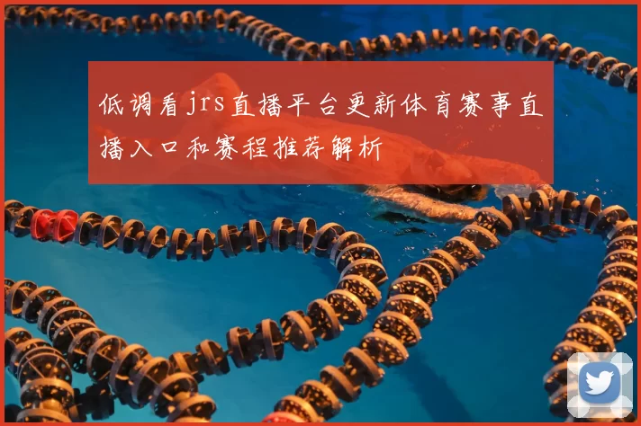 低调看jrs直播平台更新体育赛事直播入口和赛程推荐解析