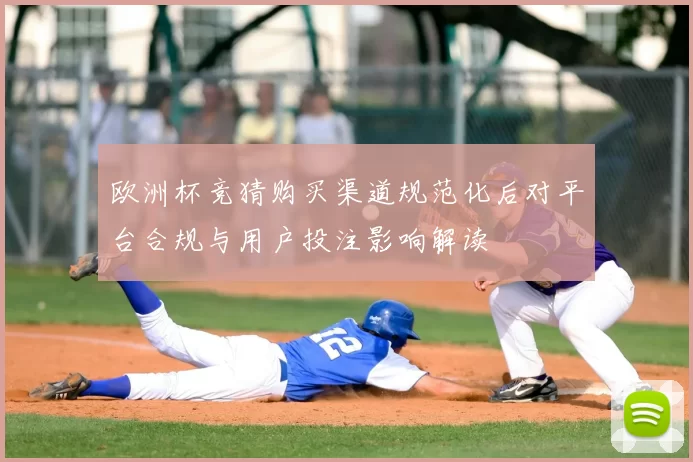 欧洲杯竞猜购买渠道规范化后对平台合规与用户投注影响解读