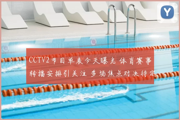 CCTV2节目单表今天曝光 体育赛事转播安排引关注 多场焦点对决待定票房