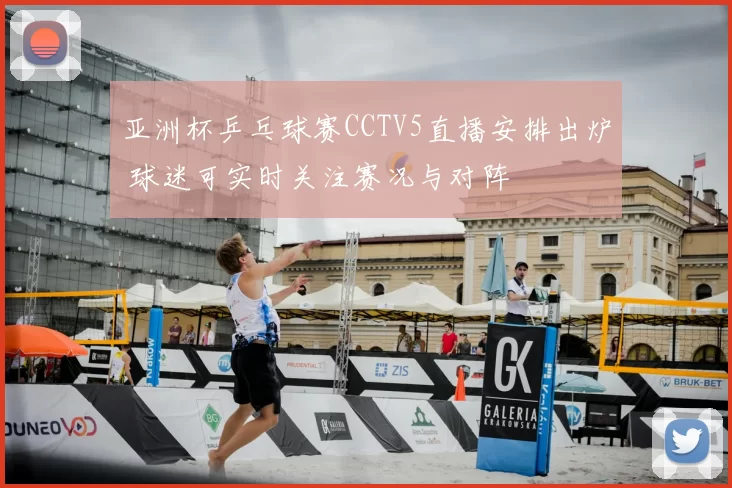 亚洲杯乒乓球赛CCTV5直播安排出炉 球迷可实时关注赛况与对阵