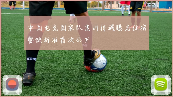 中国电竞国家队集训待遇曝光住宿餐饮标准首次公开