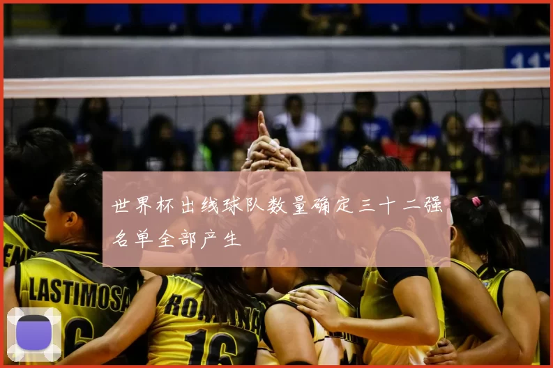 世界杯出线球队数量确定三十二强名单全部产生