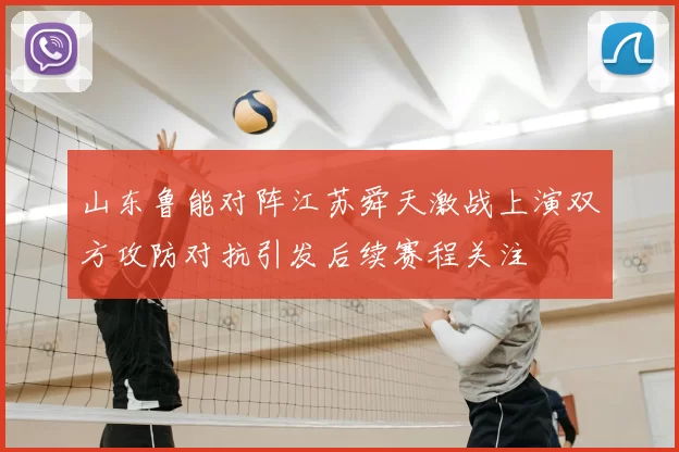 山东鲁能对阵江苏舜天激战上演双方攻防对抗引发后续赛程关注