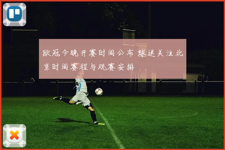 欧冠今晚开赛时间公布 球迷关注北京时间赛程与观赛安排