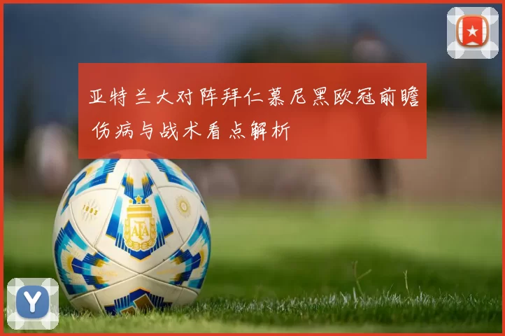 亚特兰大对阵拜仁慕尼黑欧冠前瞻 伤病与战术看点解析