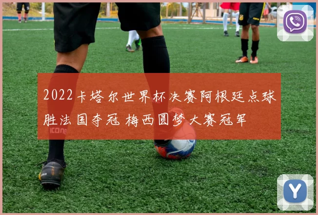 2022卡塔尔世界杯决赛阿根廷点球胜法国夺冠 梅西圆梦大赛冠军